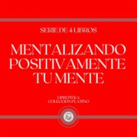 Mentalizando Positivamente tu Mente (Serie de 4 Libros) by Libroteka